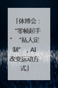 体博会：“零帧起手”“私人定制”，AI改变运动方式