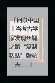 何以中国丨当考古学家发现丝绸之路“复制粘贴”版驼夫……