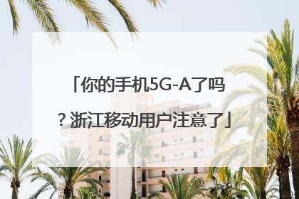 你的手机5G-A了吗？浙江移动用户注意了