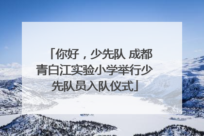 你好，少先队 成都青白江实验小学举行少先队员入队仪式
