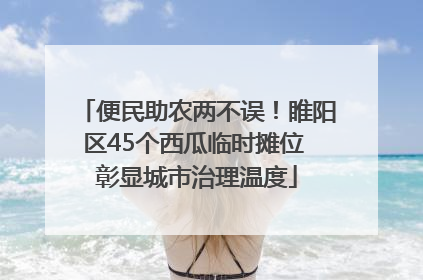 便民助农两不误！睢阳区45个西瓜临时摊位 彰显城市治理温度