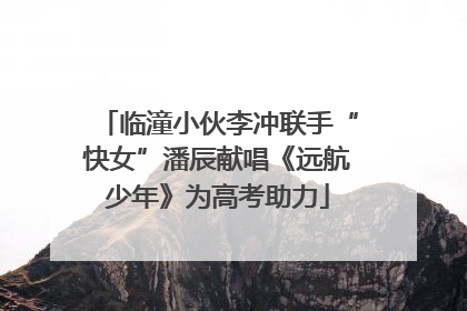 临潼小伙李冲联手“快女”潘辰献唱《远航少年》为高考助力