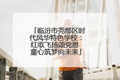临汾市尧都区时代风华特色学校：红歌飞扬颂党恩 童心筑梦向未来