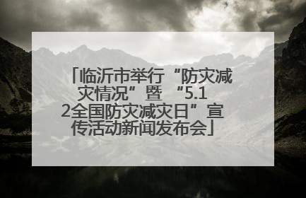 临沂市举行“防灾减灾情况”暨 “5.12全国防灾减灾日”宣传活动新闻发布会