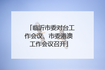 临沂市委对台工作会议、市委港澳工作会议召开