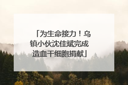 为生命接力！乌镇小伙沈佳斌完成造血干细胞捐献