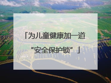 为儿童健康加一道“安全保护锁”