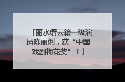 丽水缙云籍一级演员陈丽俐，获“中国戏剧梅花奖”！