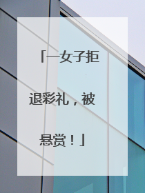 一女子拒退彩礼，被悬赏！