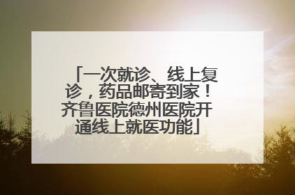 一次就诊、线上复诊，药品邮寄到家！齐鲁医院德州医院开通线上就医功能