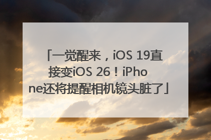 一觉醒来，iOS 19直接变iOS 26！iPhone还将提醒相机镜头脏了