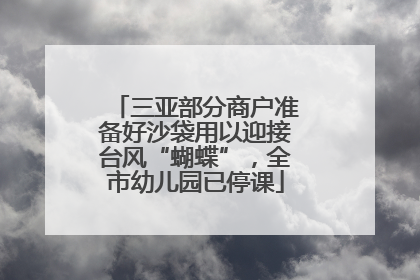 三亚部分商户准备好沙袋用以迎接台风“蝴蝶”，全市幼儿园已停课