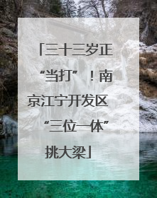 三十三岁正“当打”！南京江宁开发区“三位一体”挑大梁