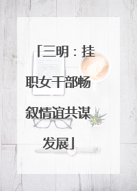 三明：挂职女干部畅叙情谊共谋发展