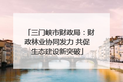 三门峡市财政局：财政林业协同发力 共促生态建设新突破