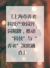 上海市养老科技产业园开园揭牌，推动“科技”与“养老”深度融合