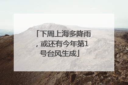 下周上海多降雨，或还有今年第1号台风生成