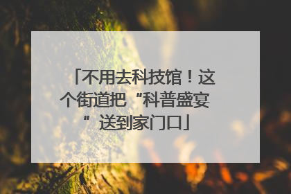 不用去科技馆！这个街道把“科普盛宴”送到家门口