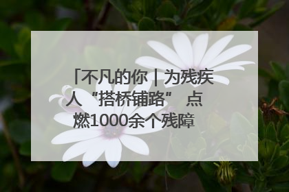 不凡的你｜为残疾人“搭桥铺路” 点燃1000余个残障家庭的希望之光