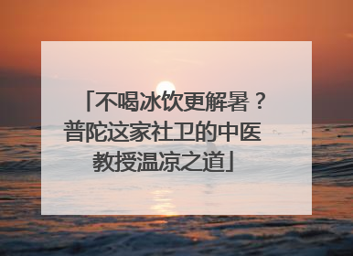 不喝冰饮更解暑？普陀这家社卫的中医教授温凉之道