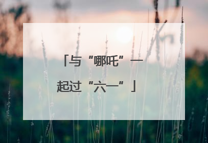 与“哪吒”一起过“六一”