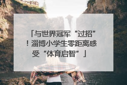 与世界冠军“过招”！淄博小学生零距离感受“体育启智”