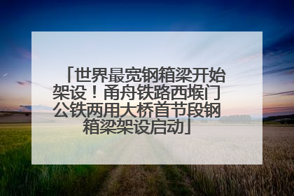世界最宽钢箱梁开始架设！甬舟铁路西堠门公铁两用大桥首节段钢箱梁架设启动
