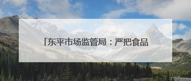 东平市场监管局：严把食品安全关，护航学子逐梦路