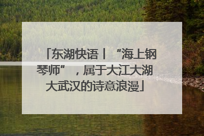 东湖快语丨“海上钢琴师”，属于大江大湖大武汉的诗意浪漫