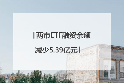两市ETF融资余额减少5.39亿元