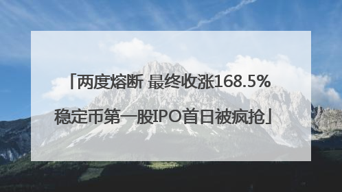 两度熔断 最终收涨168.5% 稳定币第一股IPO首日被疯抢