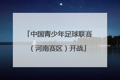 中国青少年足球联赛（河南赛区）开战