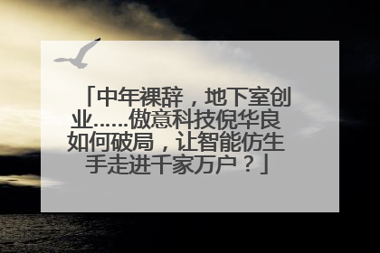 中年裸辞，地下室创业……傲意科技倪华良如何破局，让智能仿生手走进千家万户？