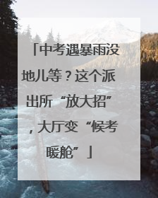 中考遇暴雨没地儿等？这个派出所“放大招”，大厅变“候考暖舱”