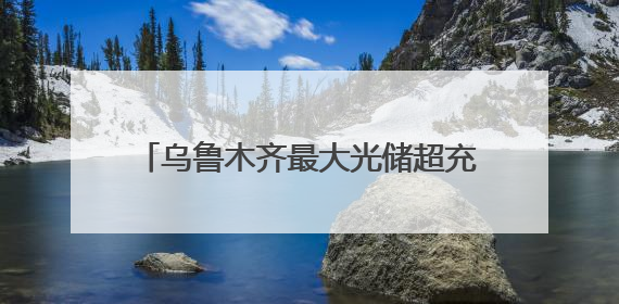 乌鲁木齐最大光储超充站启用 的哥直呼“每天能省一碗拌面钱！”