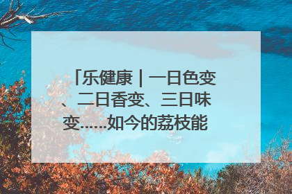 乐健康｜一日色变、二日香变、三日味变……如今的荔枝能存放多久？