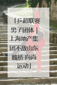乒超联赛男子团体｜上海地产集团不敌山东魏桥·向尚运动