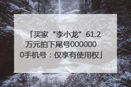 买家“李小龙”61.2万元拍下尾号0000000手机号：仅享有使用权