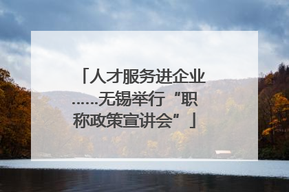 人才服务进企业……无锡举行“职称政策宣讲会”