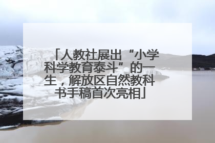 人教社展出“小学科学教育泰斗”的一生，解放区自然教科书手稿首次亮相