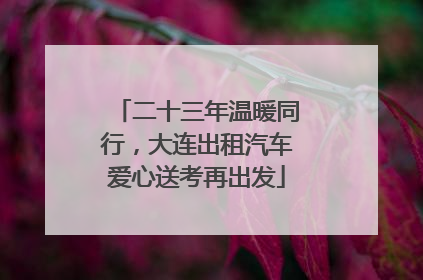 二十三年温暖同行，大连出租汽车爱心送考再出发