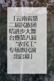 云南省第二届民族团结进步大舞台暨第八届“农民工”专场惠民演出启幕