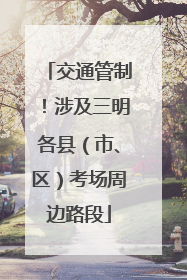 交通管制！涉及三明各县（市、区）考场周边路段
