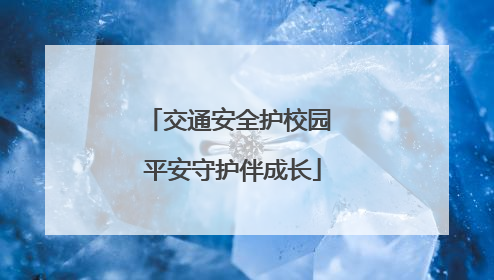 交通安全护校园 平安守护伴成长