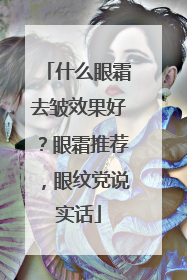 什么眼霜去皱效果好？眼霜推荐，眼纹党说实话