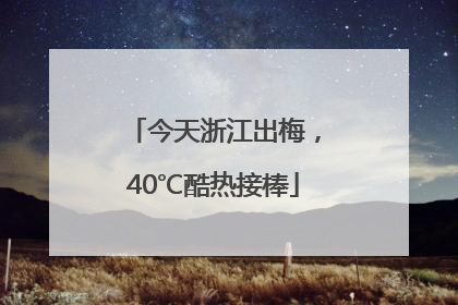 今天浙江出梅，40℃酷热接棒