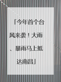 今年首个台风来袭！大雨、暴雨马上抵达南昌