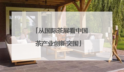 从国际茶展看中国茶产业创新突围