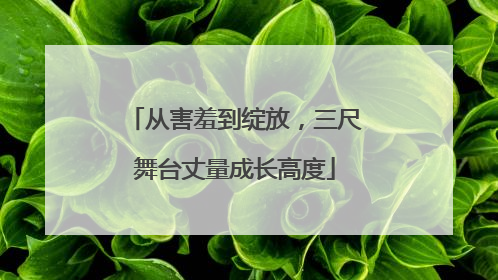 从害羞到绽放，三尺舞台丈量成长高度