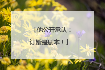他公开承认：订婚是剧本！